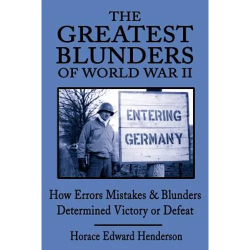 The Greatest Blunders of World War II: How Errors Mistakes & Blunders Determined Victory or Defeat
