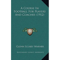 A Course In Football For Players And Coaches (1912)