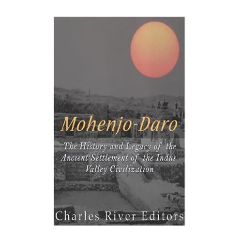 Mohenjo-daro: The History and Legacy of the Ancient Settlement of the Indus Valley Civilization