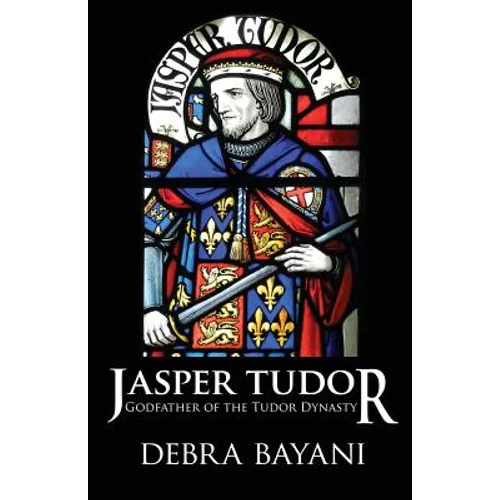 Jasper Tudor: Godfather of the Tudor Dynasty