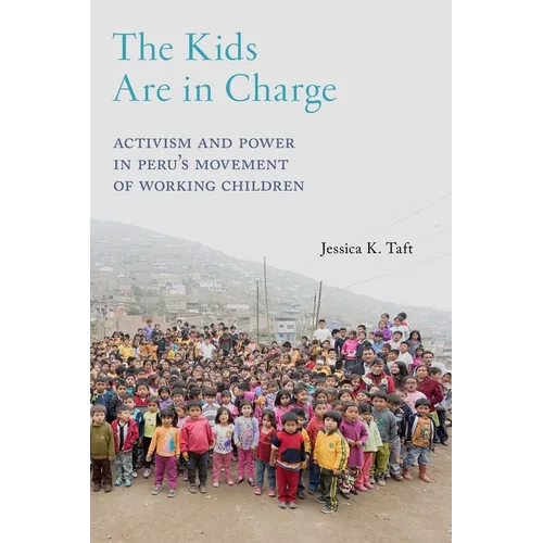 The Kids Are in Charge: Activism and Power in Peru's Movement of Working Children