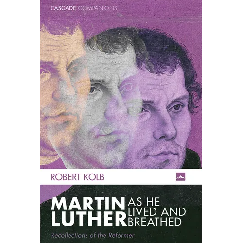Martin Luther as He Lived and Breathed: Recollections of the Reformer