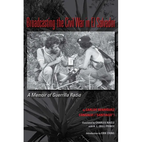 Broadcasting the Civil War in El Salvador: A Memoir of Guerrilla Radio