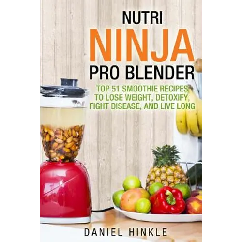 Nutri Ninja Pro Blender: Top 51 Smoothie Recipes to Lose Weight, Detoxify, Fight Disease, and Live Long