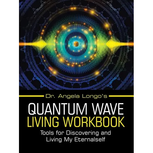 Dr. Angela Longo's Quantum Wave Living Workbook: Tools for Discovering and Living My Eternalself