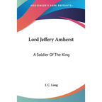 Lord Jeffery Amherst: A Soldier Of The King