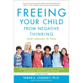 Freeing Your Child from Negative Thinking: Powerful, Practical Strategies to Build a Lifetime of Resilience, Flexibility, and Happiness