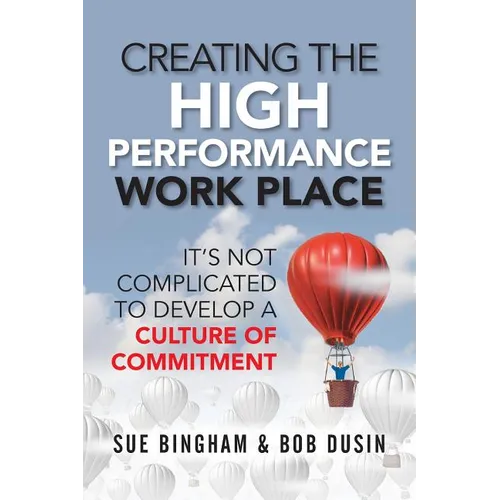 Creating the High Performance Work Place: It's Not Complicated to Develop a Culture of Commitment