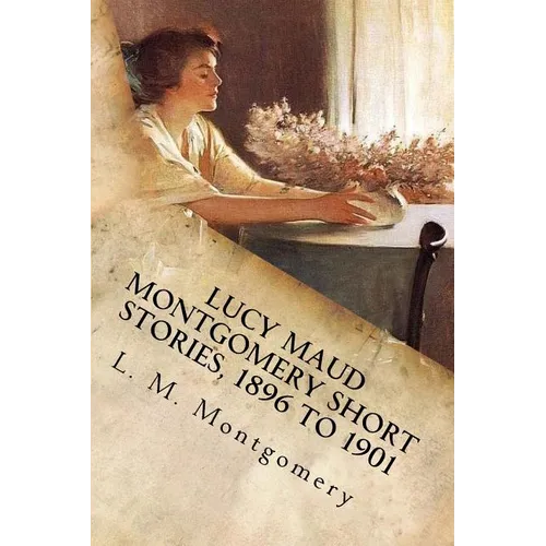 Lucy Maud Montgomery Short Stories, 1896 to 1901