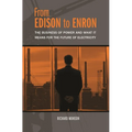 From Edison to Enron: The Business of Power and What It Means for the Future of Electricity