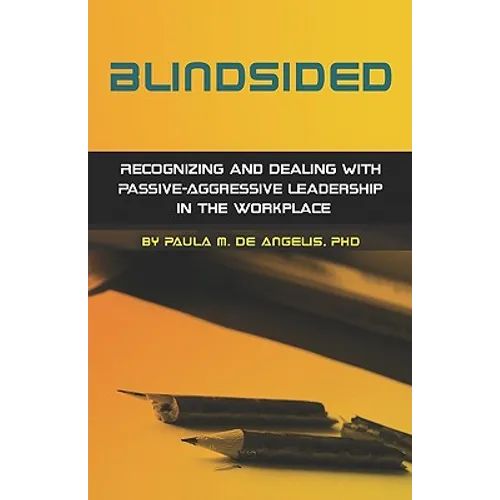 Blindsided--Recognizing and Dealing with Passive-Aggressive Leadership in the Workplace, 2nd edition: 2nd edition