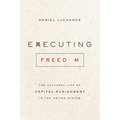 Executing Freedom: The Cultural Life of Capital Punishment in the United States