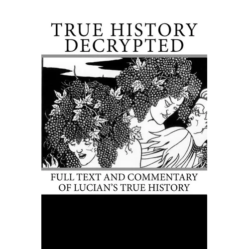 True History Decrypted: Full Text and Commentary of Lucian's True History