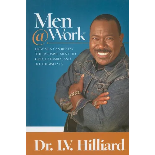 Men @ Work: How Men Can Renew Their Commitments to God, to Family, and to Themselves