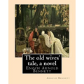 The old wives' tale, By Arnold Bennett A NOVEL: Enoch Arnold Bennett