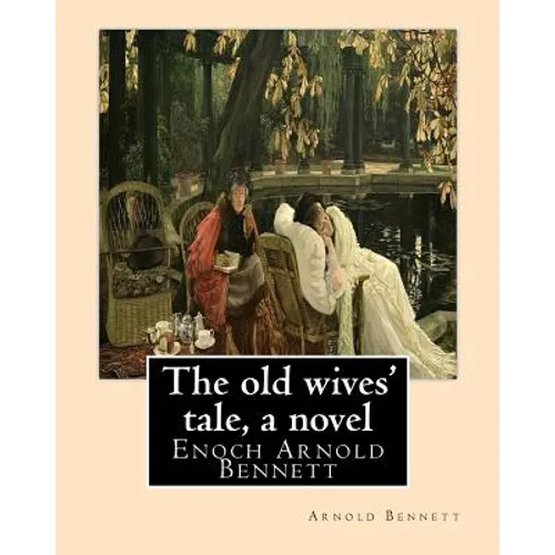 The old wives' tale, By Arnold Bennett A NOVEL: Enoch Arnold Bennett