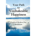 Your Path to Unshakeable Happiness: Practical Modern Day Buddhism