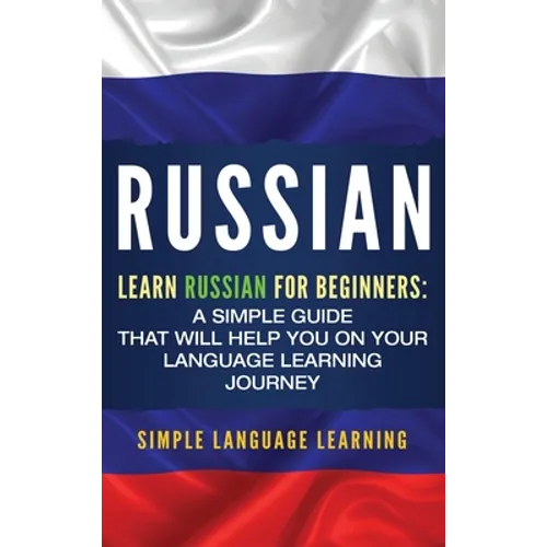 Russian: Learn Russian for Beginners: A Simple Guide that Will Help You on Your Language Learning Journey