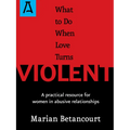 What to Do When Love Turns Violent: A Practical Resource for Women in Abusive Relationships