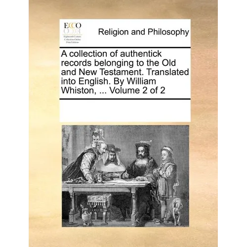 A collection of authentick records belonging to the Old and New Testament. Translated into English. By William Whiston, ... Volume 2 of 2