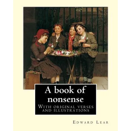 A book of nonsense. By: Edward Lear, (Children's Classics): With original verses and illustrations By: Edward Lear