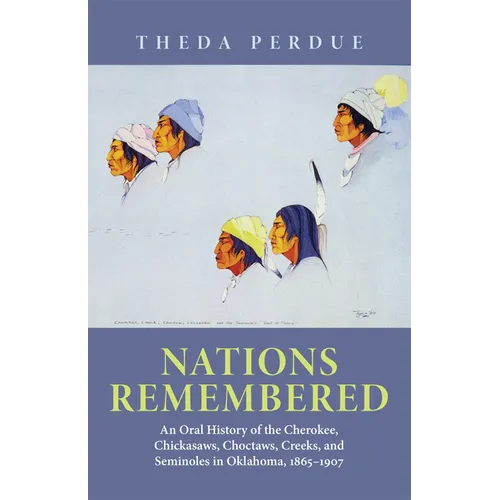 Nations Remembered: An Oral History of the Cherokee, Chickasaws, Choctaws, Creeks, and Seminoles in Oklahoma, 1865-1907