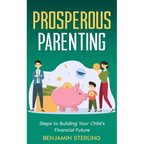 Prosperous Parenting: Steps to Building Your Child's Financial Future