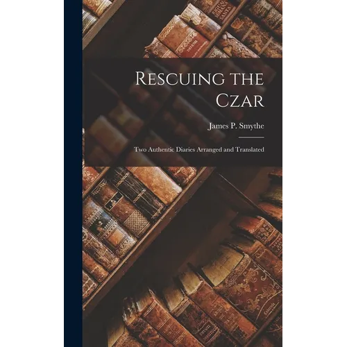 Rescuing the Czar: Two Authentic Diaries arranged and translated