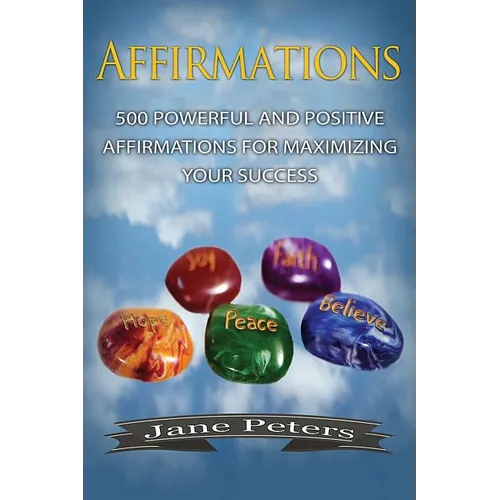 Affirmations: 500 Powerful And Positive Affirmations For Maximizing Your Success