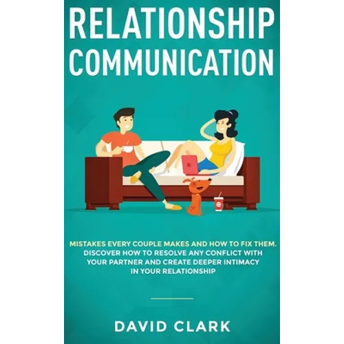 Relationship Communication: Mistakes Every Couple Makes and How to Fix Them: Discover How to Resolve Any Conflict with Your Partner and Create Dee