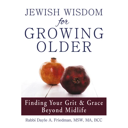 Jewish Wisdom for Growing Older: Finding Your Grit and Grace Beyond Midlife
