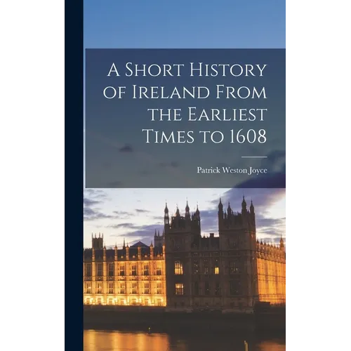 A Short History of Ireland From the Earliest Times to 1608