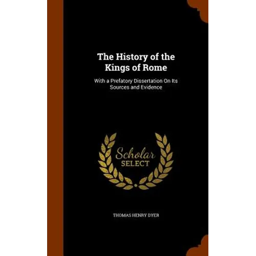 The History of the Kings of Rome: With a Prefatory Dissertation On Its Sources and Evidence