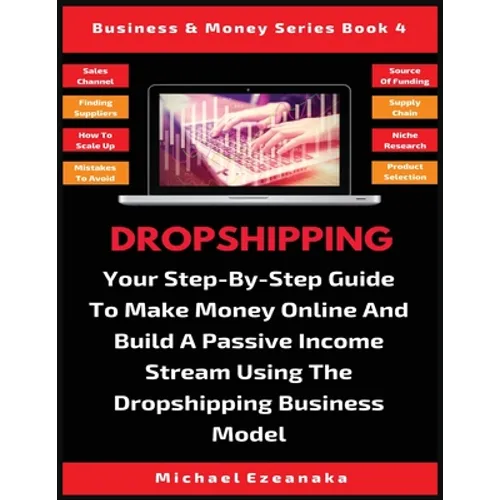 Dropshipping: Your Step-By-Step Guide To Make Money Online And Build A Passive Income Stream Using The Dropshipping Business Model