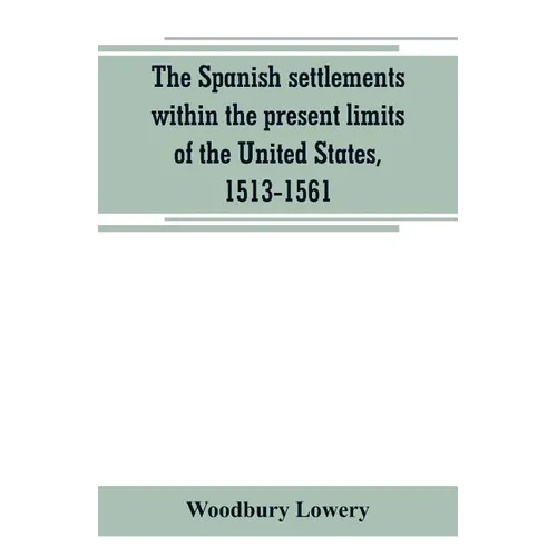 The Spanish settlements within the present limits of the United States, 1513-1561