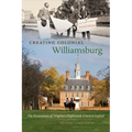 Creating Colonial Williamsburg: The Restoration of Virginia's Eighteenth-Century Capital
