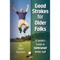 Good Strokes for Older Folks: A Senior's Guide to Somewhat Better Golf