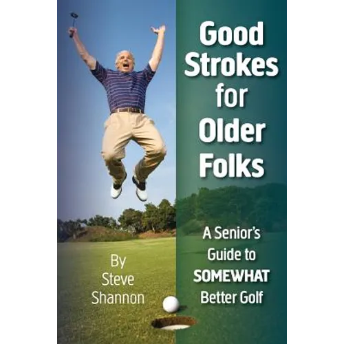 Good Strokes for Older Folks: A Senior's Guide to Somewhat Better Golf