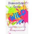 Homeschool Gone WILD: Inspired Learning Through Living