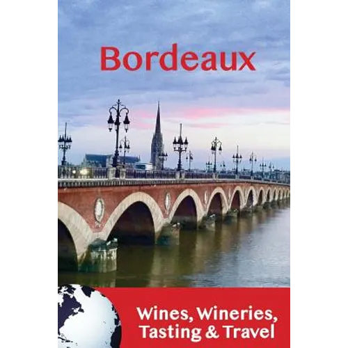 Bordeaux: Wines, Wineries, Tasting & Travel