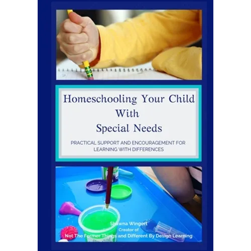 Homeschooling Your Child With Special Needs: Practical Support And Encouragement For Learning With Differences