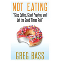 Not Eating!: "Stop Eating, Start Praying, and Let the Good Times Roll"