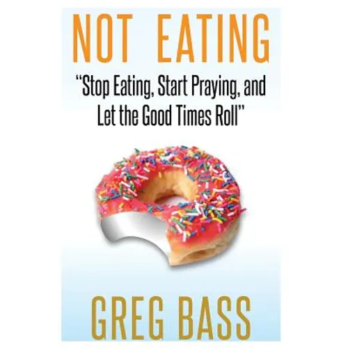 Not Eating!: "Stop Eating, Start Praying, and Let the Good Times Roll"