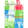 Creating G.I. Jane: Sexuality and Power in the Women's Army Corps During World War II