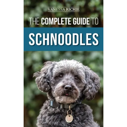 The Complete Guide to Schnoodles: Selecting, Training, Feeding, Exercising, Socializing, and Loving Your New Schnoodle Puppy