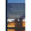 An Historical Essay On the Magna Charta of King John: To Which Are Added, the Great Charter in Latin and English, the Charters of Liberties and Confir