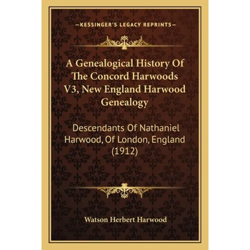 A Genealogical History Of The Concord Harwoods V3, New England Harwood Genealogy: Descendants Of Nathaniel Harwood, Of London, England (1912)
