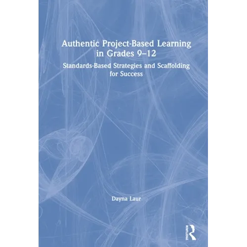 Authentic Project-Based Learning in Grades 9-12: Standards-Based Strategies and Scaffolding for Success