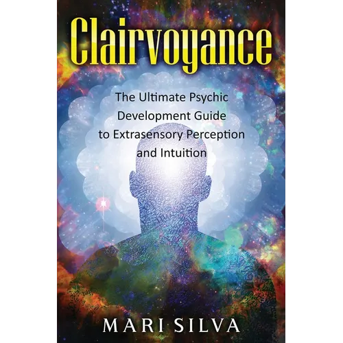 Clairvoyance: The Ultimate Psychic Development Guide to Extrasensory Perception and Intuition