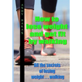 How to lose weight and get fit by walking: All the secrets of losing weight . . . walking